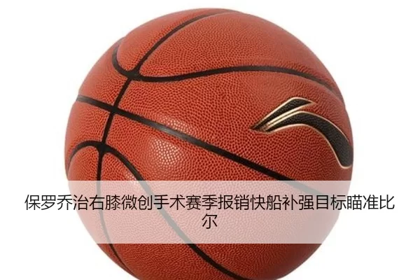 保罗乔治右膝微创手术赛季报销快船补强目标瞄准比尔
