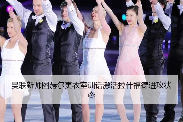 曼联新帅图赫尔更衣室训话激活拉什福德进攻状态